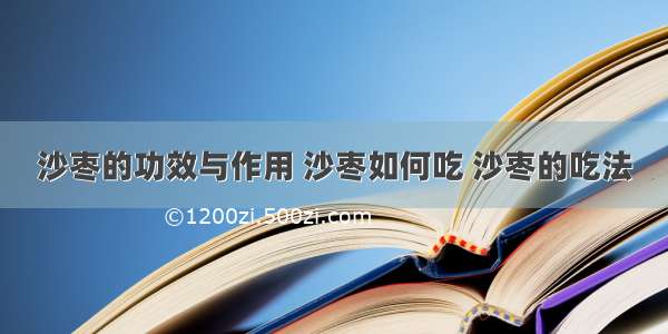 沙枣的功效与作用 沙枣如何吃 沙枣的吃法