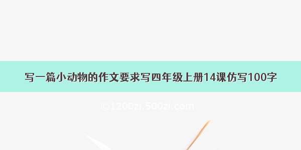 写一篇小动物的作文要求写四年级上册14课仿写100字