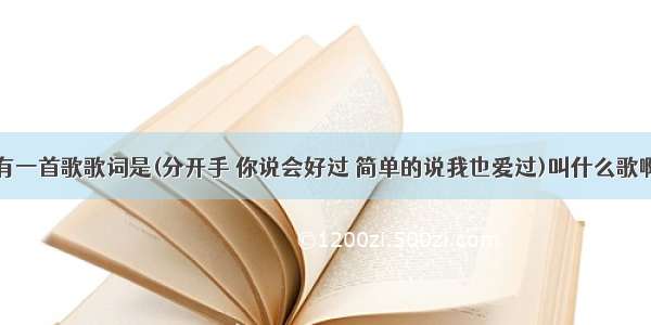 有一首歌歌词是(分开手 你说会好过 简单的说我也爱过)叫什么歌啊