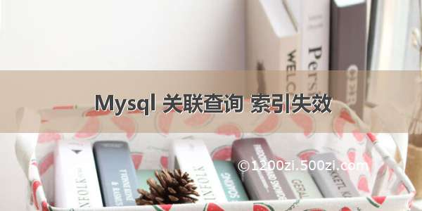 Mysql 关联查询 索引失效