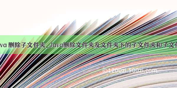 java 删除子文件夹_Java删除文件夹及文件夹下的子文件夹和子文件