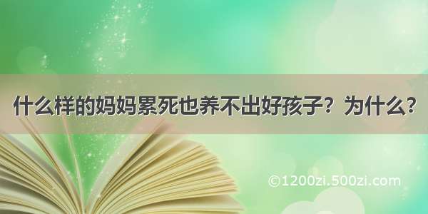 什么样的妈妈累死也养不出好孩子？为什么？