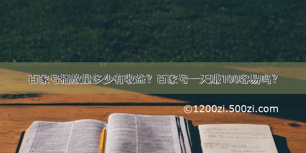 百家号播放量多少有收益？百家号一天赚100容易吗？