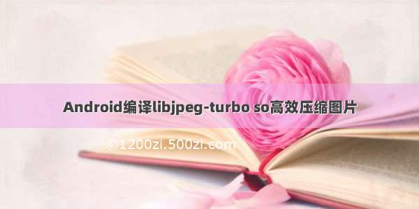 Android编译libjpeg-turbo so高效压缩图片