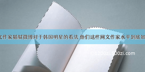 网文作家猫腻微博对于韩国明星的看法 他们这些网文作家水平到底如何？