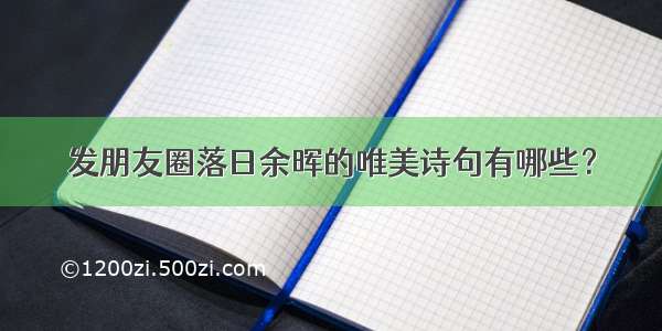 发朋友圈落日余晖的唯美诗句有哪些？