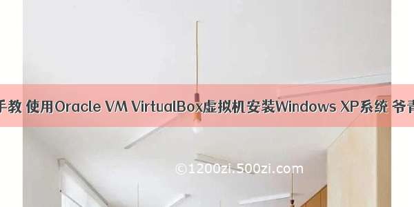 手把手教 使用Oracle VM VirtualBox虚拟机安装Windows XP系统 爷青回