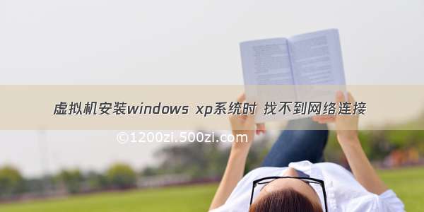 虚拟机安装windows xp系统时 找不到网络连接