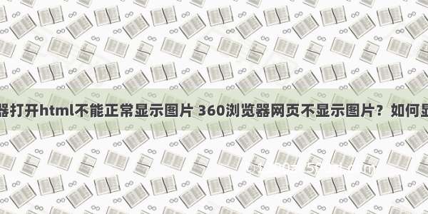 360浏览器打开html不能正常显示图片 360浏览器网页不显示图片？如何显示出来...