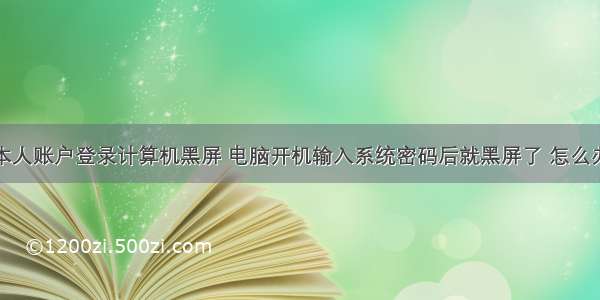 本人账户登录计算机黑屏 电脑开机输入系统密码后就黑屏了 怎么办