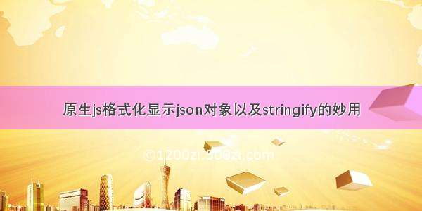 原生js格式化显示json对象以及stringify的妙用