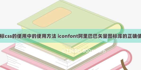 阿里图标css的使用中的使用方法 iconfont阿里巴巴矢量图标库的正确使用方法