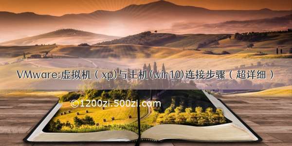 VMware:虚拟机（xp)与主机(win10)连接步骤（超详细）