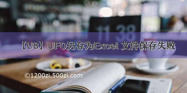 【U8】UFO另存为Excel 文件保存失败