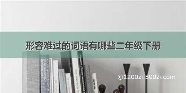 形容难过的词语有哪些二年级下册