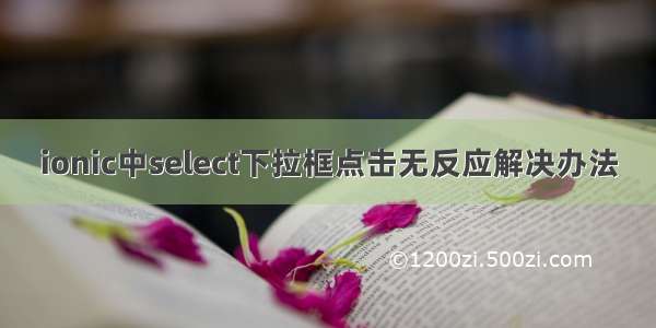 ionic中select下拉框点击无反应解决办法