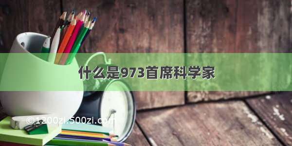 什么是973首席科学家