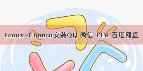 Linux-Ubuntu安装QQ 微信 TIM 百度网盘