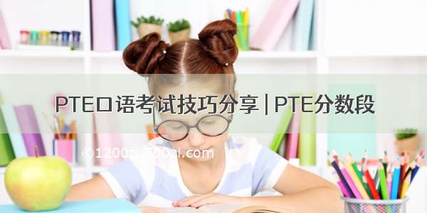 PTE口语考试技巧分享 | PTE分数段