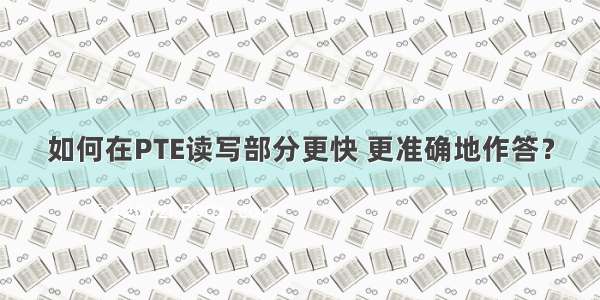 如何在PTE读写部分更快 更准确地作答？