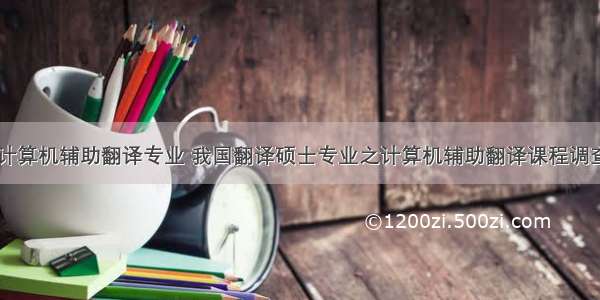 我国计算机辅助翻译专业 我国翻译硕士专业之计算机辅助翻译课程调查.pdf