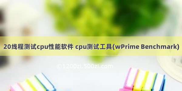 20线程测试cpu性能软件 cpu测试工具(wPrime Benchmark)