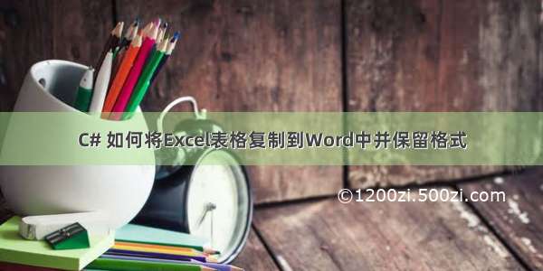 C# 如何将Excel表格复制到Word中并保留格式