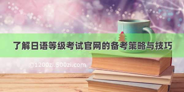 了解日语等级考试官网的备考策略与技巧