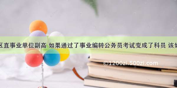 36岁 是区直事业单位副高 如果通过了事业编转公务员考试变成了科员 该如何选择？