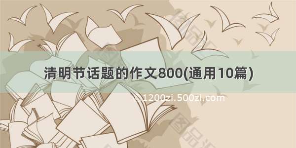 清明节话题的作文800(通用10篇)