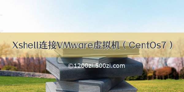 Xshell连接VMware虚拟机（CentOs7）