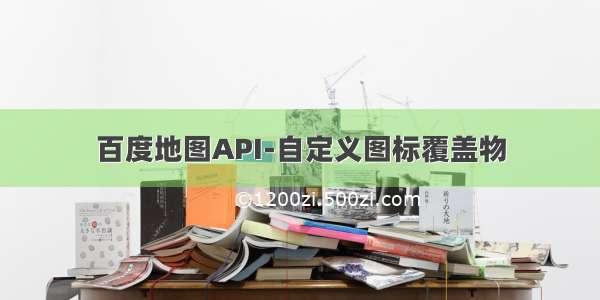 百度地图API-自定义图标覆盖物