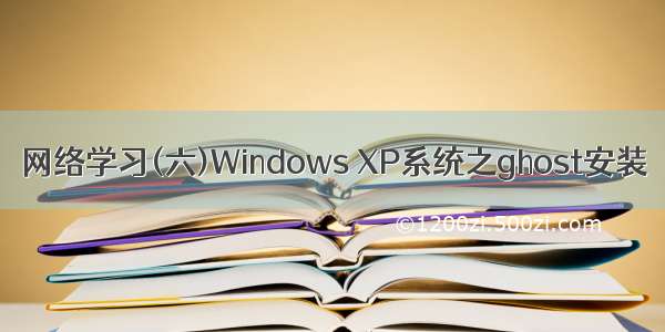 网络学习(六)Windows XP系统之ghost安装