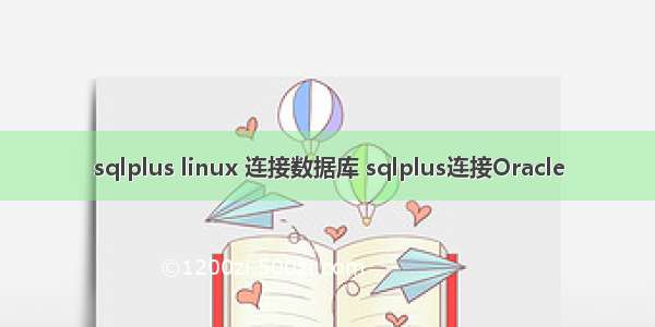 sqlplus linux 连接数据库 sqlplus连接Oracle