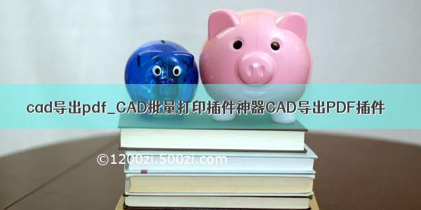 cad导出pdf_CAD批量打印插件神器CAD导出PDF插件