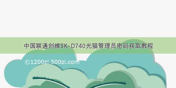 中国联通创维SK-D740光猫管理员密码获取教程