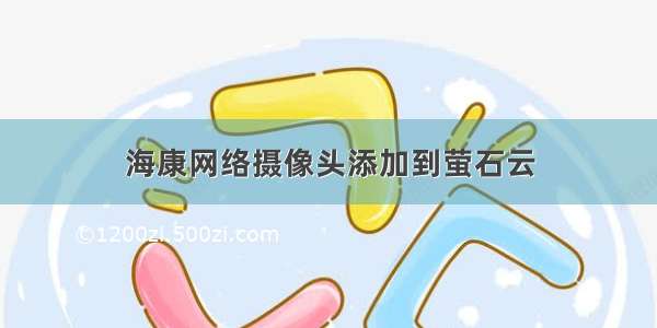 海康网络摄像头添加到萤石云