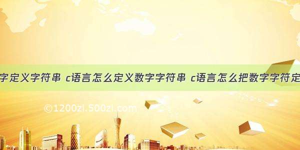 c语言用数字定义字符串 c语言怎么定义数字字符串 c语言怎么把数字字符定义字符串...