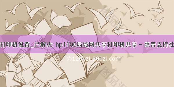 惠普局域网共享打印机设置_已解决: hp1106局域网共享打印机共享 - 惠普支持社区 - 817337...