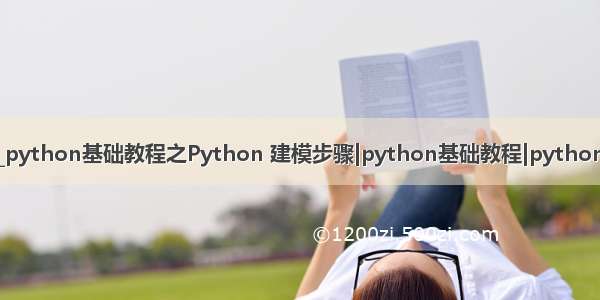 python建模的步骤_python基础教程之Python 建模步骤|python基础教程|python入门|python教程...