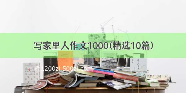 写家里人作文1000(精选10篇)