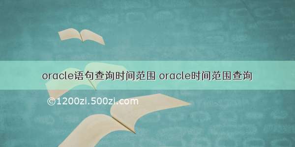 oracle语句查询时间范围 oracle时间范围查询