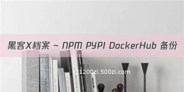 黑客X档案 ~ NPM PYPI DockerHub 备份