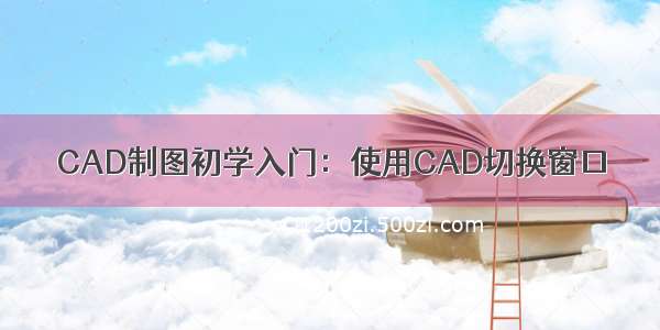 CAD制图初学入门：使用CAD切换窗口