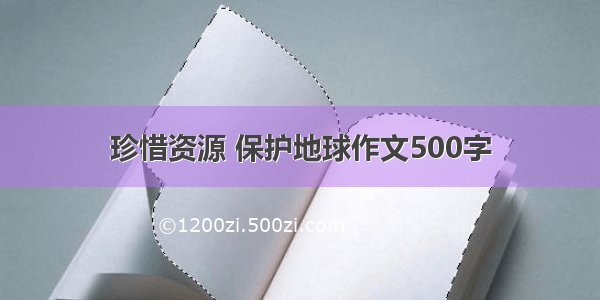 珍惜资源 保护地球作文500字