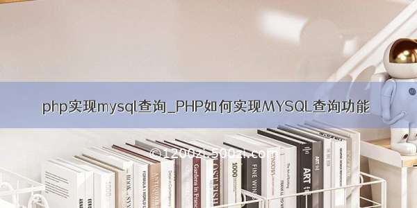 php实现mysql查询_PHP如何实现MYSQL查询功能