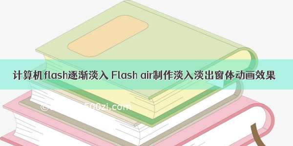 计算机flash逐渐淡入 Flash air制作淡入淡出窗体动画效果