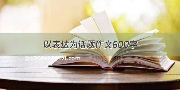 以表达为话题作文600字