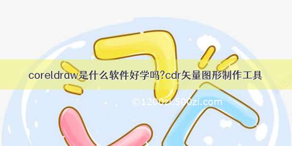 coreldraw是什么软件好学吗?cdr矢量图形制作工具