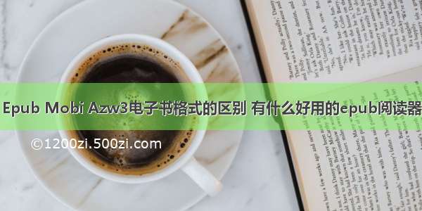 Epub Mobi Azw3电子书格式的区别 有什么好用的epub阅读器